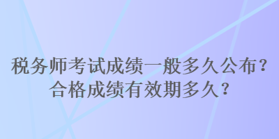 稅務(wù)師考試成績一般多久公布？合格成績有效期多久？