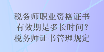 稅務(wù)師職業(yè)資格證書有效期是多長時間？稅務(wù)師證書管理規(guī)定