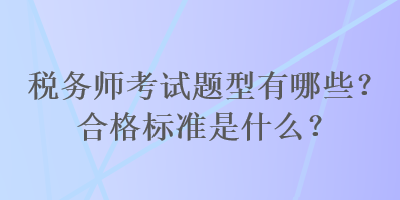 稅務師考試題型有哪些？合格標準是什么？