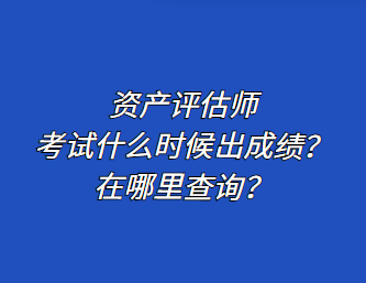 資產(chǎn)評估師考試什么時候出成績？在哪里查詢？