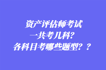 資產(chǎn)評估師考試一共考幾科？各科目考哪些題型？