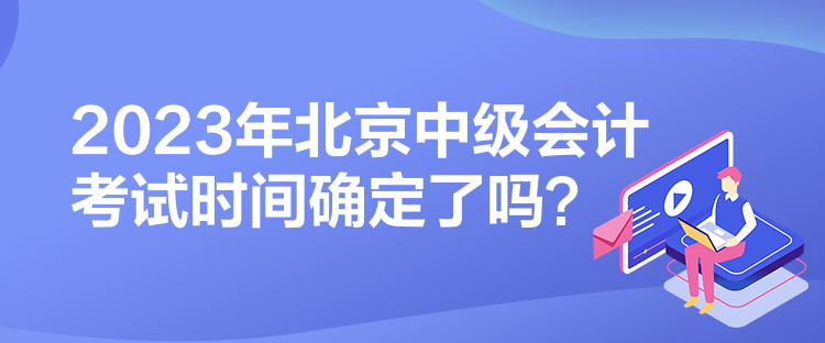 2023年北京中級會計考試時間確定了嗎？