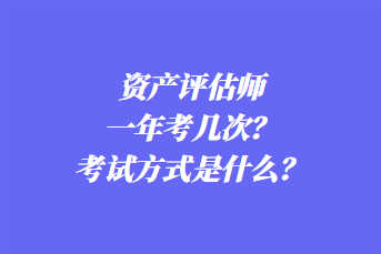 資產(chǎn)評估師一年考幾次？考試方式是什么？