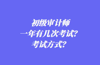 初級審計師一年有幾次考試？考試方式？