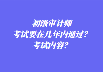 初級審計師考試要在幾年內(nèi)通過？考試內(nèi)容？