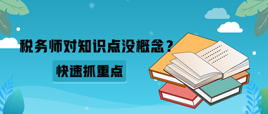 稅務(wù)師對知識點沒概念？如何快速抓重點？