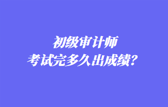 初級(jí)審計(jì)師考試完多久出成績(jī)？