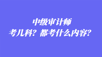 中級審計師考幾科？都考什么內(nèi)容？