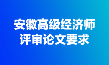 安徽高級經(jīng)濟(jì)師評審論文要求