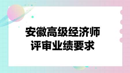 安徽高級(jí)經(jīng)濟(jì)師評(píng)審業(yè)績要求