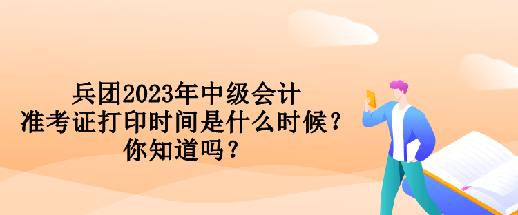 兵團(tuán)2023年中級(jí)會(huì)計(jì)準(zhǔn)考證打印時(shí)間是什么時(shí)候？你知道嗎？