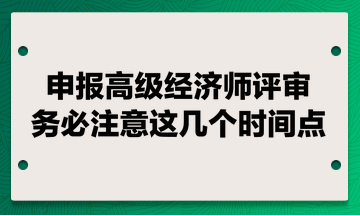 申報高級經濟師評審 務必注意這幾個時間點！