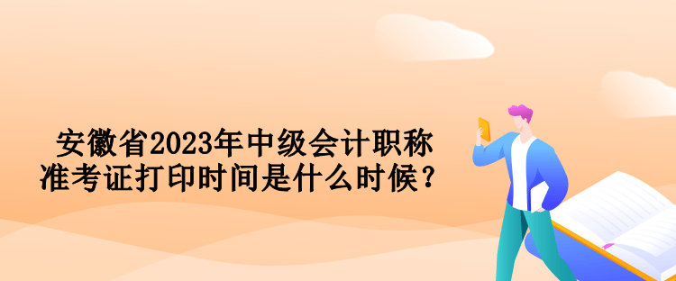 安徽省2023年中級(jí)會(huì)計(jì)職稱準(zhǔn)考證打印時(shí)間是什么時(shí)候？