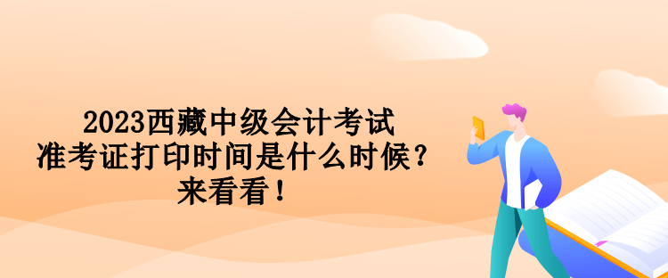 2023西藏中級(jí)會(huì)計(jì)考試準(zhǔn)考證打印時(shí)間是什么時(shí)候？來(lái)看看！