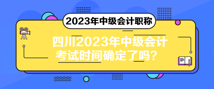 四川2023年中級(jí)會(huì)計(jì)考試時(shí)間確定了嗎？