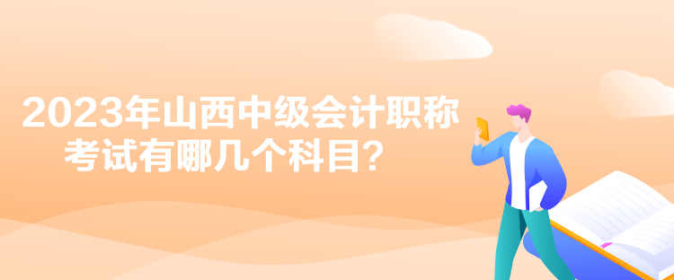 2023年山西中級會計(jì)職稱考試有哪幾個科目？