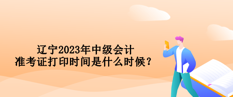 遼寧2023年中級(jí)會(huì)計(jì)準(zhǔn)考證打印時(shí)間是什么時(shí)候？