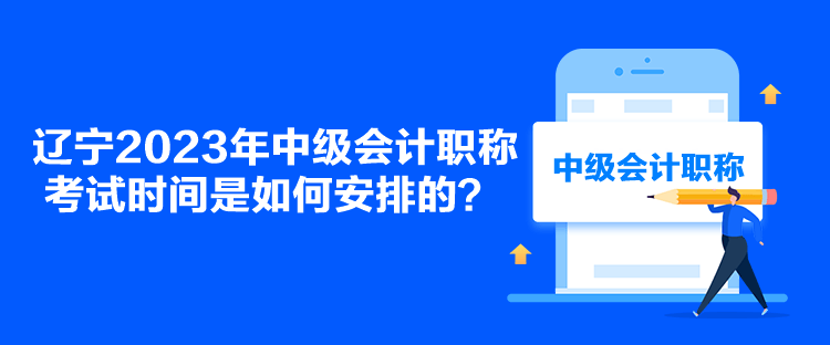 遼寧2023年中級會計職稱考試時間是如何安排的？