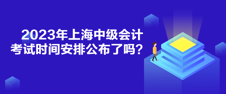 2023年上海中級(jí)會(huì)計(jì)考試時(shí)間安排公布了嗎？