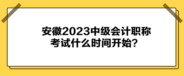 安徽2023中級(jí)會(huì)計(jì)職稱考試什么時(shí)間開始？