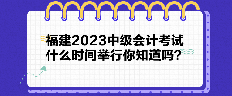 福建2023中級(jí)會(huì)計(jì)考試什么時(shí)間舉行你知道嗎？