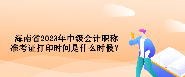 海南省2023年中級(jí)會(huì)計(jì)職稱準(zhǔn)考證打印時(shí)間是什么時(shí)候？