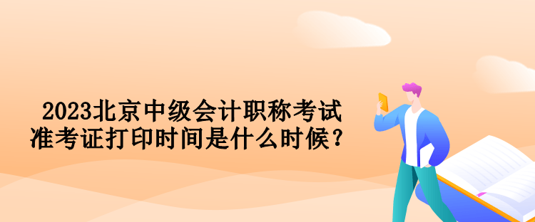 2023北京中級會計職稱考試準(zhǔn)考證打印時間是什么時候？