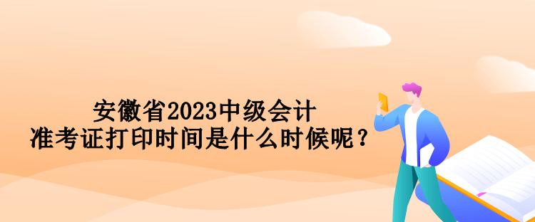 安徽省2023中級會計(jì)準(zhǔn)考證打印時間是什么時候呢？