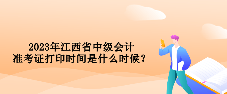 2023年江西省中級會(huì)計(jì)準(zhǔn)考證打印時(shí)間是什么時(shí)候？