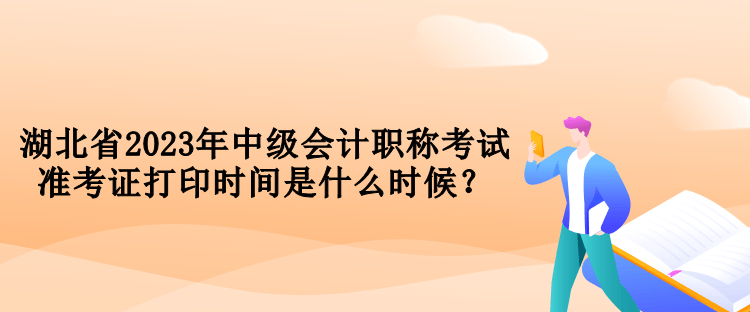 湖北省2023年中級會計職稱考試準(zhǔn)考證打印時間是什么時候？