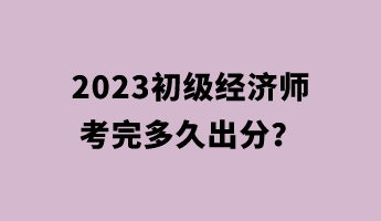 2023初級(jí)經(jīng)濟(jì)師考完多久出分？