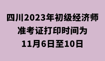 四川2023年初級(jí)經(jīng)濟(jì)師準(zhǔn)考證打印時(shí)間為11月6日至10日