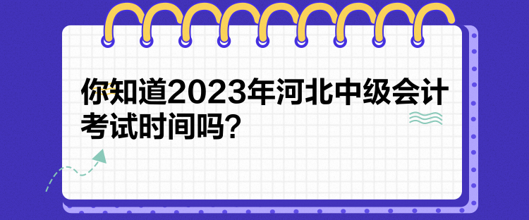 你知道2023年河北中級會(huì)計(jì)考試時(shí)間嗎？