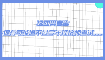 這四類考生 很有可能通不過(guò)今年經(jīng)濟(jì)師考試......