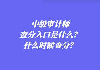 中級(jí)審計(jì)師查分入口是什么？什么時(shí)候查分？