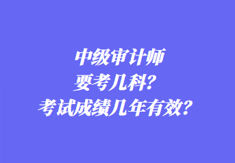 中級審計師要考幾科？考試成績幾年有效？