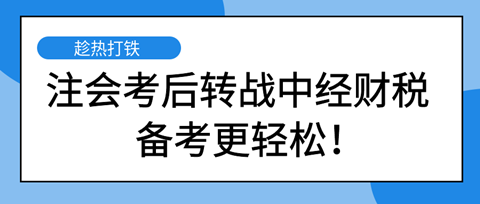 注會考后轉(zhuǎn)戰(zhàn)中級經(jīng)濟師財稅專業(yè) 備考更輕松！