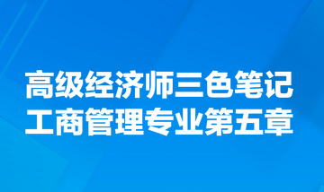 高級經(jīng)濟師三色筆記工商管理專業(yè)第五章