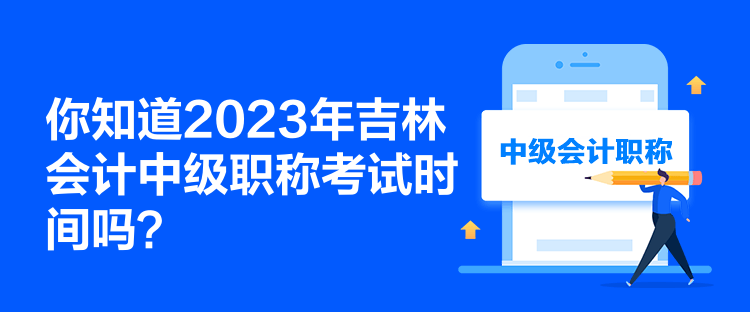 你知道2023年吉林會(huì)計(jì)中級(jí)職稱考試時(shí)間嗎？