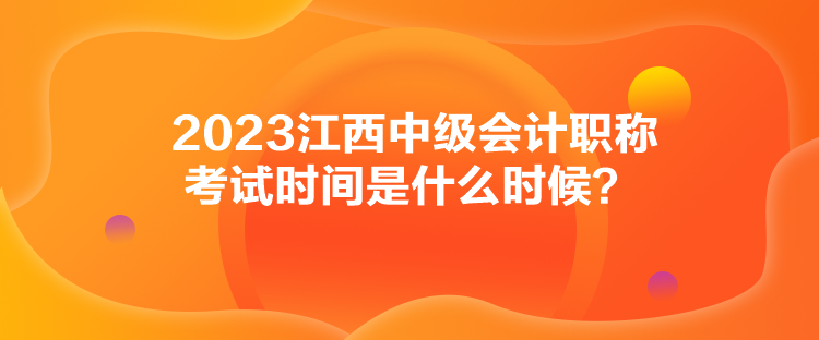 2023江西中級(jí)會(huì)計(jì)職稱考試時(shí)間是什么時(shí)候？