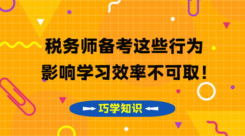 稅務(wù)師知識點要巧學(xué) 這些影響學(xué)習(xí)效率的行為不可??！