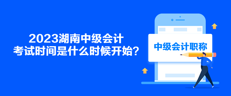 2023湖南中級會計考試時間是什么時候開始？