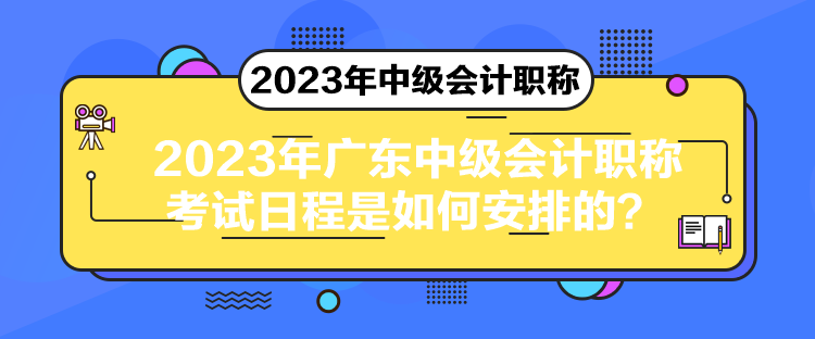 2023年廣東中級(jí)會(huì)計(jì)職稱考試日程是如何安排的？