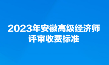 2023年安徽高級經(jīng)濟(jì)師評審收費標(biāo)準(zhǔn)