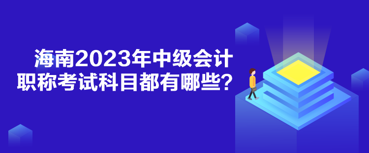 海南2023年中級(jí)會(huì)計(jì)職稱考試科目都有哪些？