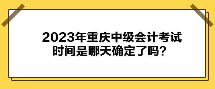 2023年重慶中級(jí)會(huì)計(jì)考試時(shí)間是哪天確定了嗎？