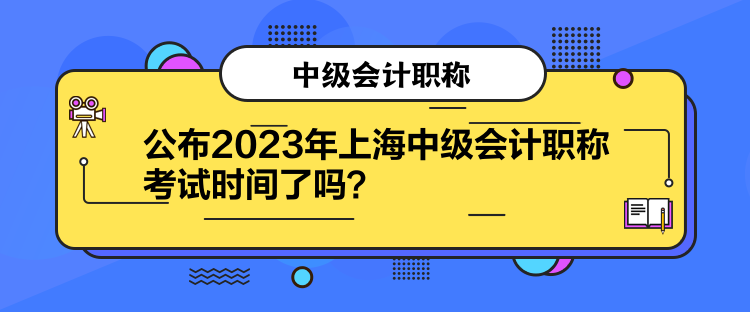 公布2023年上海中級會計職稱考試時間了嗎？