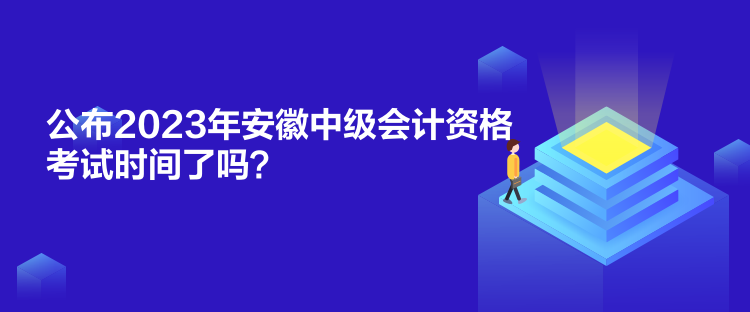 公布2023年安徽中級(jí)會(huì)計(jì)資格考試時(shí)間了嗎？