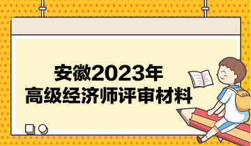 安徽2023年高級(jí)經(jīng)濟(jì)師評(píng)審材料有哪些？