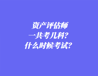 資產(chǎn)評估師一共考幾科？什么時候考試？